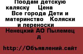 Поодам детскую каляску  › Цена ­ 3 000 - Все города Дети и материнство » Коляски и переноски   . Ненецкий АО,Пылемец д.